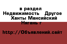  в раздел : Недвижимость » Другое . Ханты-Мансийский,Нягань г.